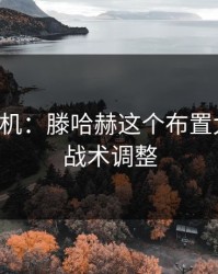 战术玄机：滕哈赫这个布置太狠了，战术调整