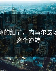 少人注意的细节，内马尔这场其实靠这个逆转