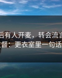 马竞赛后有人开麦，转会流言直指比赛监督：更衣室里一句话炸了