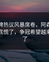 开元棋牌热议风暴席卷，阿森纳球迷现在彻底慌了，争冠希望越来越渺茫了