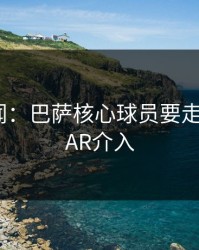 内斗传闻：巴萨核心球员要走人？，VAR介入