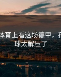 在6686体育上看这场德甲，孙颖莎这球太解压了