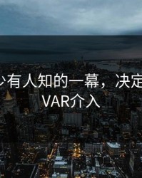 训练场少有人知的一幕，决定了比赛，VAR介入