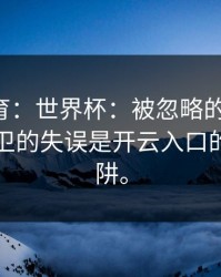 开元体育：世界杯：被忽略的关键点！某队后卫的失误是开云入口的战术陷阱。