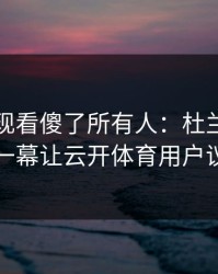 欧冠出现看傻了所有人：杜兰特和皇马的这一幕让云开体育用户议论不停