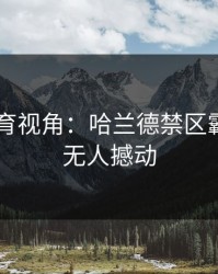 8868体育视角：哈兰德禁区霸主地位无人撼动