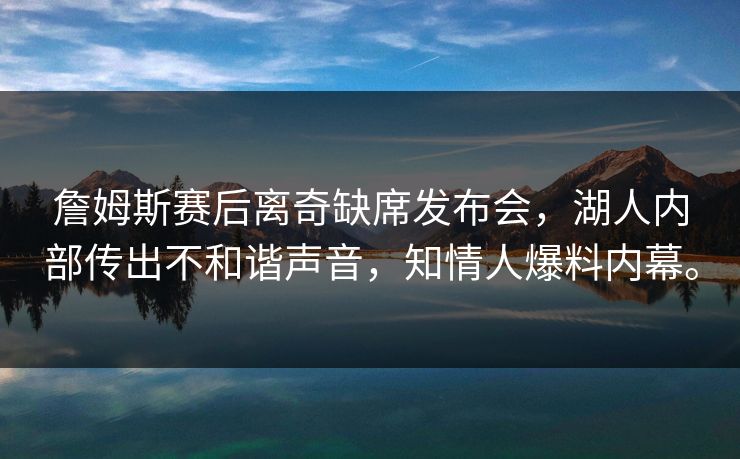 詹姆斯赛后离奇缺席发布会,湖人内部传出不和谐声音,知情人爆料内幕。 詹姆斯赛后离奇缺席发布会,湖人内部传出不和谐声音,知情人爆料内幕。