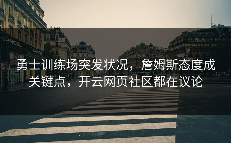 勇士训练场突发状况,詹姆斯态度成关键点,开云网页社区都在议论 勇士训练场突发状况,詹姆斯态度成关键点,开云网页社区都在议论