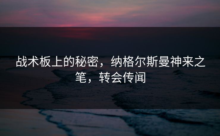 战术板上的秘密，纳格尔斯曼神来之笔，转会传闻