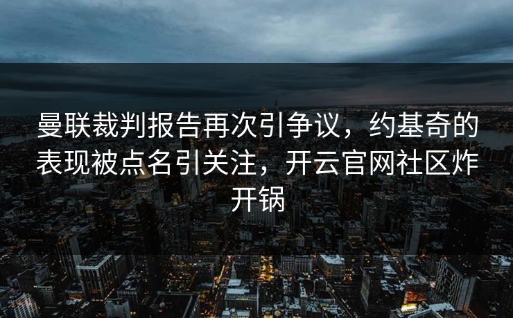 曼联裁判报告再次引争议，约基奇的表现被点名引关注，开云官网社区炸开锅