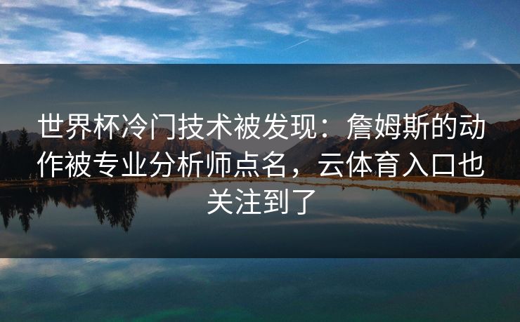 世界杯冷门技术被发现：詹姆斯的动作被专业分析师点名，云体育入口也关注到了