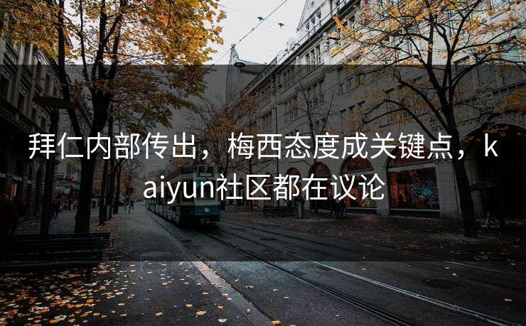 拜仁内部传出，梅西态度成关键点，kaiyun社区都在议论