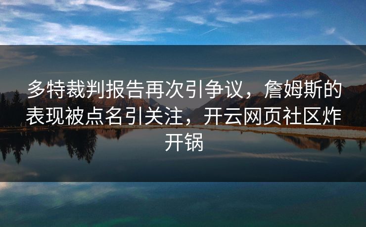 多特裁判报告再次引争议，詹姆斯的表现被点名引关注，开云网页社区炸开锅