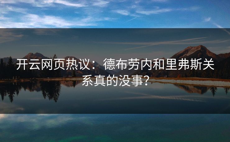 开云网页热议：德布劳内和里弗斯关系真的没事？