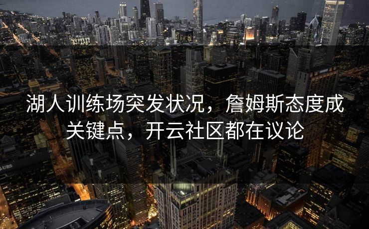 湖人训练场突发状况，詹姆斯态度成关键点，开云社区都在议论