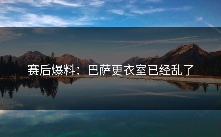 赛后爆料：巴萨更衣室已经乱了