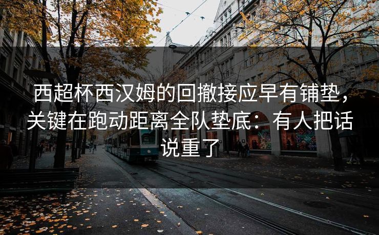 西超杯西汉姆的回撤接应早有铺垫,关键在跑动距离全队垫底:有人把话说重了 西超杯西汉姆的回撤接应早有铺垫,关键在跑动距离全队垫底:有人把话说重了