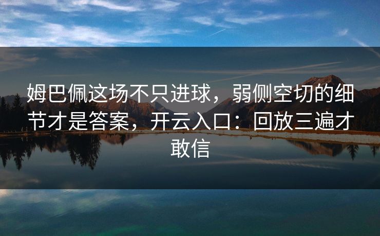 姆巴佩这场不只进球,弱侧空切的细节才是答案,开云入口:回放三遍才敢信 姆巴佩这场不只进球,弱侧空切的细节才是答案,开云入口:回放三遍才敢信