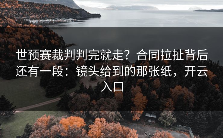 世预赛裁判判完就走?合同拉扯背后还有一段:镜头给到的那张纸,开云入口 世预赛裁判判完就走?合同拉扯背后还有一段:镜头给到的那张纸,开云入口