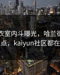 国足更衣室内斗曝光，哈兰德态度成关键点，kaiyun社区都在议论