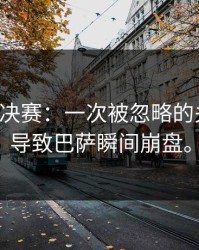 欧冠半决赛：一次被忽略的关键点，导致巴萨瞬间崩盘。