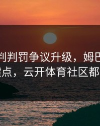 皇马裁判判罚争议升级，姆巴佩态度成关键点，云开体育社区都在议论