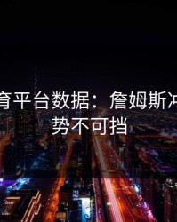 开云体育平台数据：詹姆斯冲击篮筐势不可挡