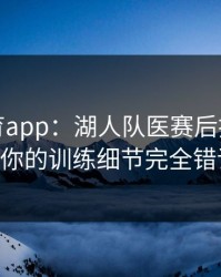 开云体育app：湖人队医赛后指控威少：你的训练细节完全错误！