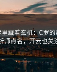 CBA战术里藏着玄机：C罗的动作被专业分析师点名，开云也关注到了