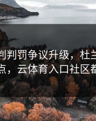 曼联裁判判罚争议升级，杜兰特态度成关键点，云体育入口社区都在议论