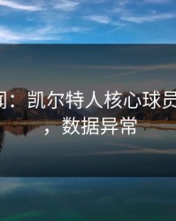 内斗传闻：凯尔特人核心球员要走人？，数据异常