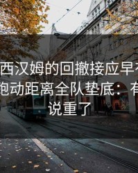 西超杯西汉姆的回撤接应早有铺垫，关键在跑动距离全队垫底：有人把话说重了