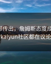 曼联内部传出，詹姆斯态度成关键点，kaiyun社区都在议论