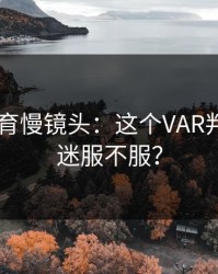 8868体育慢镜头：这个VAR判罚，球迷服不服？