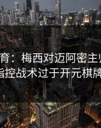 九游体育：梅西对迈阿密主帅不满！他指控战术过于开元棋牌化。