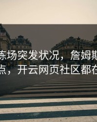 勇士训练场突发状况，詹姆斯态度成关键点，开云网页社区都在议论