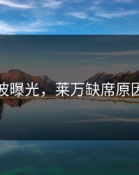 训练风波曝光，莱万缺席原因不简单