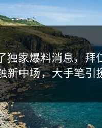 麻将胡了独家爆料消息，拜仁高层已经在接触新中场，大手笔引援要来了