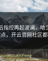 巴黎赛后指控再起波澜，哈兰德态度成关键点，开云官网社区都在议论