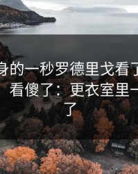 主帅转身的一秒罗德里戈看了记分牌后沉默，看傻了：更衣室里一句话炸了