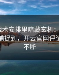 世界杯战术安排里暗藏玄机：C罗的小动作被捕捉到，开云官网评论区分析不断