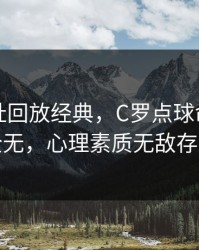 开云网址回放经典，C罗点球命中压力全无，心理素质无敌存在