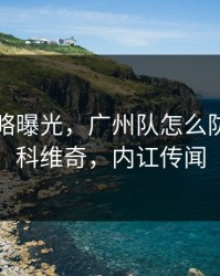 幕后策略曝光，广州队怎么防住德约科维奇，内讧传闻