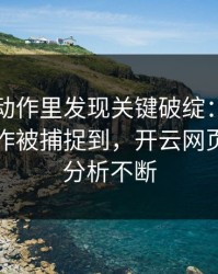 法网慢动作里发现关键破绽：布朗尼的小动作被捕捉到，开云网页评论区分析不断