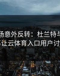 NBA现场意外反转：杜兰特与巴黎的这一幕让云体育入口用户讨论炸了