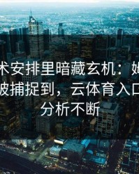 法网战术安排里暗藏玄机：姆巴佩的小动作被捕捉到，云体育入口评论区分析不断
