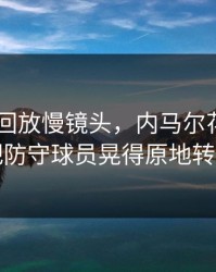 AG真人回放慢镜头，内马尔花式过人把防守球员晃得原地转圈