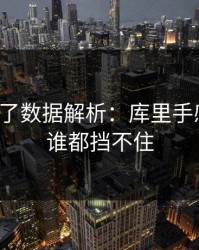 麻将胡了数据解析：库里手感一开，谁都挡不住