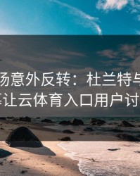 NBA现场意外反转：杜兰特与湖人的这一幕让云体育入口用户讨论炸了