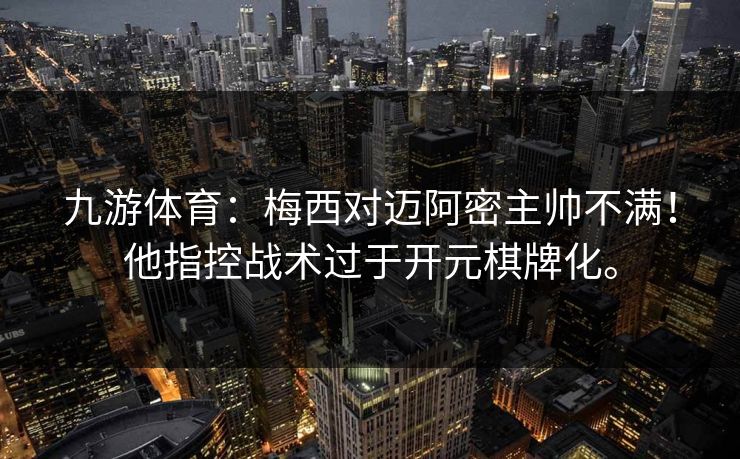 九游体育：梅西对迈阿密主帅不满！他指控战术过于开元棋牌化。